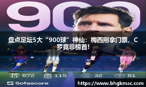 盘点足坛5大“900球”神仙：梅西刚拿门票，C罗竟非榜首!