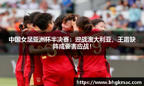 中国女足亚洲杯半决赛：迎战澳大利亚，王霜缺阵成要害应战！